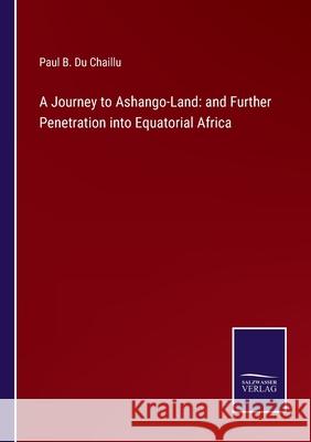 A Journey to Ashango-Land: and Further Penetration into Equatorial Africa Paul B Du Chaillu 9783752566246