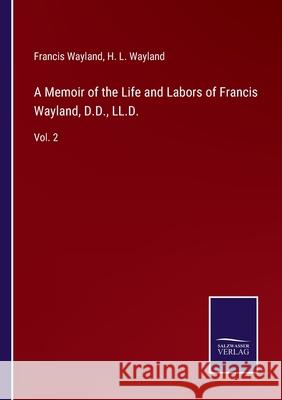 A Memoir of the Life and Labors of Francis Wayland, D.D., LL.D.: Vol. 2 Francis Wayland H. L. Wayland 9783752566284