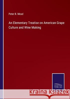 An Elementary Treatise on American Grape Culture and Wine Making Peter B. Mead 9783752566567 Salzwasser-Verlag