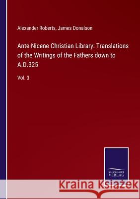 Ante-Nicene Christian Library: Translations of the Writings of the Fathers down to A.D.325: Vol. 3 Alexander Roberts James Donalson 9783752566680 Salzwasser-Verlag