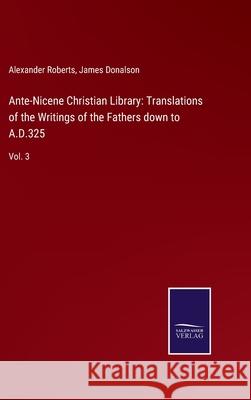 Ante-Nicene Christian Library: Translations of the Writings of the Fathers down to A.D.325: Vol. 3 Alexander Roberts, James Donalson 9783752566697