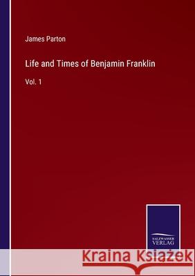 Life and Times of Benjamin Franklin: Vol. 1 James Parton 9783752567960 Salzwasser-Verlag