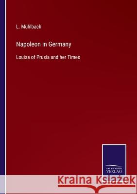 Napoleon in Germany: Louisa of Prusia and her Times L Mühlbach 9783752568264 Salzwasser-Verlag