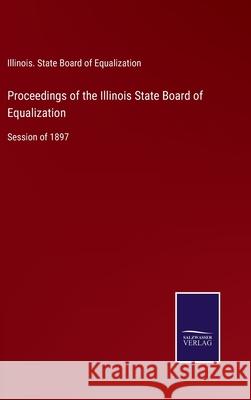 Proceedings of the Illinois State Board of Equalization: Session of 1897 Illinois State Board of Equalization 9783752568752 Salzwasser-Verlag