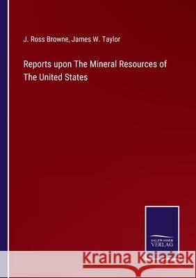Reports upon The Mineral Resources of The United States J. Ross Browne James W. Taylor 9783752568905 Salzwasser-Verlag