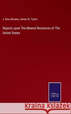 Reports upon The Mineral Resources of The United States J. Ross Browne James W. Taylor 9783752568912 Salzwasser-Verlag