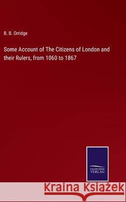 Some Account of The Citizens of London and their Rulers, from 1060 to 1867 B B Orridge 9783752569056 Salzwasser-Verlag