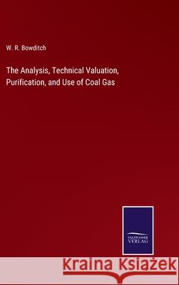 The Analysis, Technical Valuation, Purification, and Use of Coal Gas W R Bowditch 9783752569254 Salzwasser-Verlag