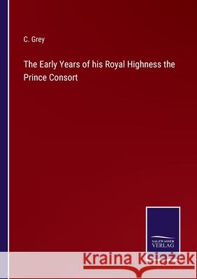The Early Years of his Royal Highness the Prince Consort C. Grey 9783752569544 Salzwasser-Verlag