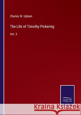 The Life of Timothy Pickering: Vol. 3 Charles W Upham 9783752570007 Salzwasser-Verlag