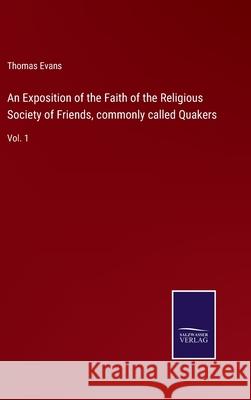 An Exposition of the Faith of the Religious Society of Friends, commonly called Quakers: Vol. 1 Thomas Evans 9783752571578