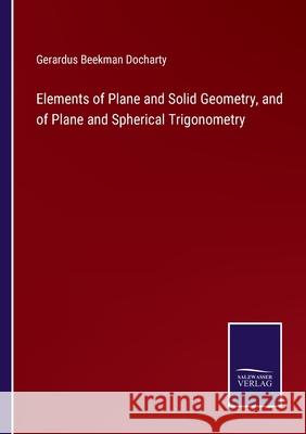 Elements of Plane and Solid Geometry, and of Plane and Spherical Trigonometry Gerardus Beekman Docharty 9783752572087