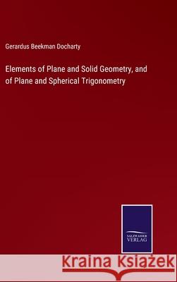 Elements of Plane and Solid Geometry, and of Plane and Spherical Trigonometry Gerardus Beekman Docharty 9783752572094