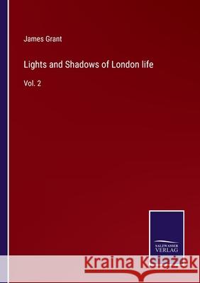 Lights and Shadows of London life: Vol. 2 James Grant 9783752572803