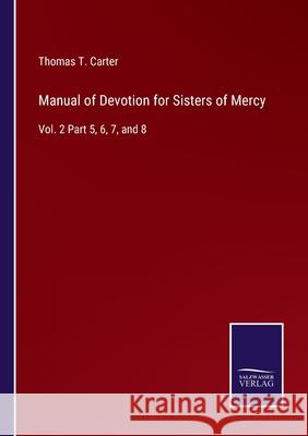 Manual of Devotion for Sisters of Mercy: Vol. 2 Part 5, 6, 7, and 8 Thomas T. Carter 9783752572940