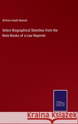 Select Biographical Sketches from the Note-Books of a Law Reporter William Heath Bennet 9783752573756