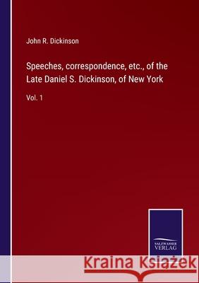 Speeches, correspondence, etc., of the Late Daniel S. Dickinson, of New York: Vol. 1 John R Dickinson 9783752573824