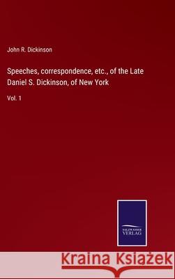 Speeches, correspondence, etc., of the Late Daniel S. Dickinson, of New York: Vol. 1 John R Dickinson 9783752573831