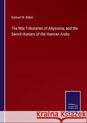 The Nile Tributaries of Abyssinia, and the Sword Hunters of the Hamran Arabs Samuel W. Baker 9783752575002 Salzwasser-Verlag
