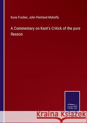 A Commentary on Kant's Critick of the pure Reason Kuno Fischer John Pentland Mahaffy 9783752576184 Salzwasser-Verlag