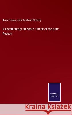 A Commentary on Kant's Critick of the pure Reason Kuno Fischer John Pentland Mahaffy 9783752576191 Salzwasser-Verlag