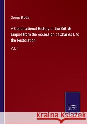A Constitutional History of the British Empire from the Accession of Charles I. to the Restoration: Vol. II George Brodie 9783752576306