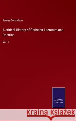 A critical History of Christian Literature and Doctrine: Vol. II James Donaldson 9783752576337