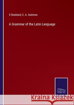 A Grammar of the Latin Language E. a. Andrews S. Stoddard 9783752576504 Salzwasser-Verlag