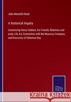 A historical Inquiry: Concerning Henry Hudson, his Friends, Relatives and early Life, his Connection with the Muscovy Company and Discovery John Meredith Read 9783752576566