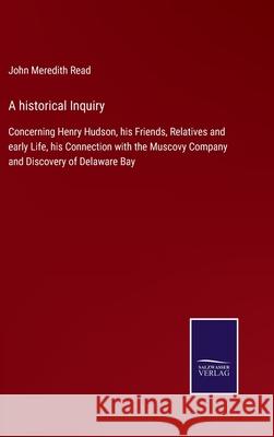 A historical Inquiry: Concerning Henry Hudson, his Friends, Relatives and early Life, his Connection with the Muscovy Company and Discovery John Meredith Read 9783752576573