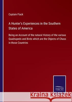 A Hunter's Experiences in the Southern States of America: Being an Account of the natural History of the various Quadrupeds and Birds which are the Ob Captain Flack 9783752576702