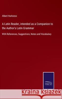 A Latin Reader, intended as a Companion to the Author's Latin Grammar: With References, Suggestions, Notes and Vocabulary Albert Harkness 9783752576771 Salzwasser-Verlag