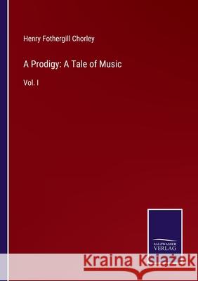 A Prodigy: A Tale of Music: Vol. I Henry Fothergill Chorley 9783752576986