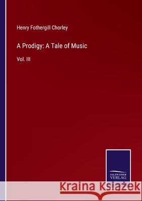 A Prodigy: A Tale of Music: Vol. III Henry Fothergill Chorley 9783752577006 Salzwasser-Verlag