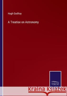 A Treatise on Astronomy Hugh Godfray 9783752577143