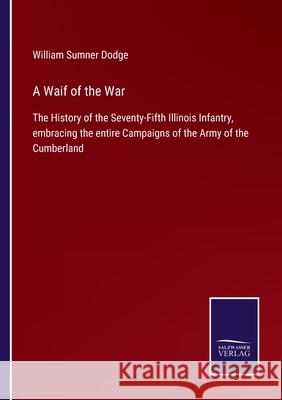 A Waif of the War: The History of the Seventy-Fifth Illinois Infantry, embracing the entire Campaigns of the Army of the Cumberland William Sumner Dodge 9783752577242