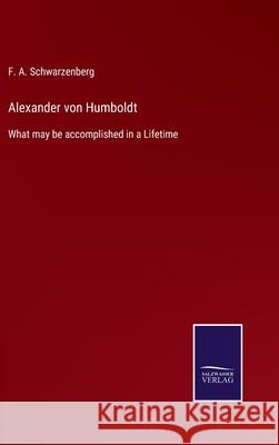 Alexander von Humboldt: What may be accomplished in a Lifetime F. A. Schwarzenberg 9783752577518