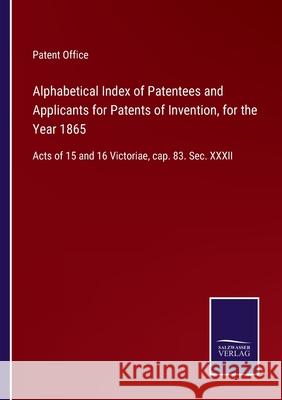 Alphabetical Index of Patentees and Applicants for Patents of Invention, for the Year 1865: Acts of 15 and 16 Victoriae, cap. 83. Sec. XXXII Patent Office 9783752577525