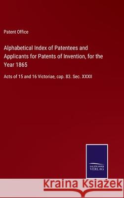 Alphabetical Index of Patentees and Applicants for Patents of Invention, for the Year 1865: Acts of 15 and 16 Victoriae, cap. 83. Sec. XXXII Patent Office 9783752577532