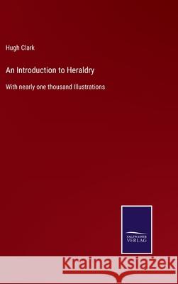An Introduction to Heraldry: With nearly one thousand Illustrations Hugh Clark 9783752577679 Salzwasser-Verlag