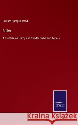 Bulbs: A Treatise on Hardy and Tender Bulbs and Tubers Edward Sprague Rand 9783752578256 Salzwasser-Verlag