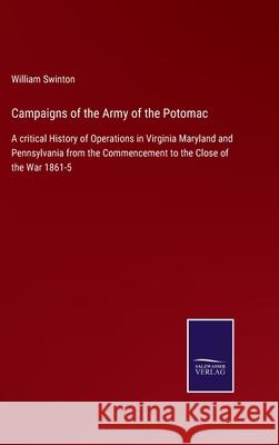 Campaigns of the Army of the Potomac: A critical History of Operations in Virginia Maryland and Pennsylvania from the Commencement to the Close of the William Swinton 9783752578317