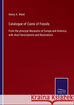 Catalogue of Casts of Fossils: From the principal Museums of Europe and America, with short Descriptions and Illustrations Henry A. Ward 9783752578423