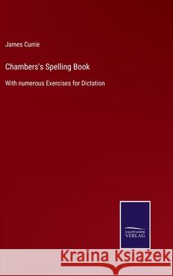 Chambers's Spelling Book: With numerous Exercises for Dictation James Currie 9783752578614 Salzwasser-Verlag