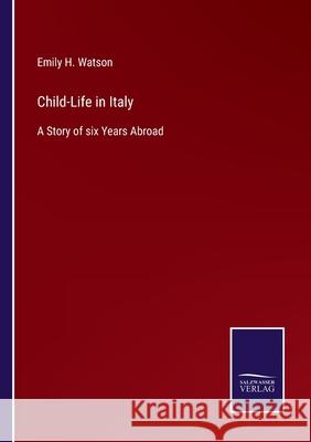 Child-Life in Italy: A Story of six Years Abroad Emily H. Watson 9783752578645 Salzwasser-Verlag