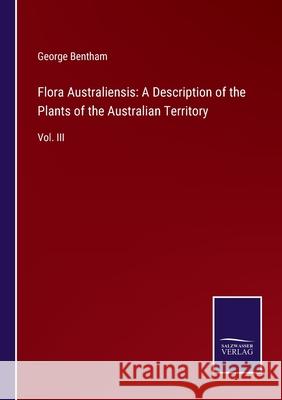 Flora Australiensis: A Description of the Plants of the Australian Territory: Vol. III George Bentham 9783752578867 Salzwasser-Verlag