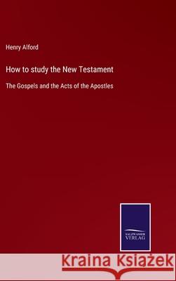 How to study the New Testament: The Gospels and the Acts of the Apostles Henry Alford 9783752579031 Salzwasser-Verlag
