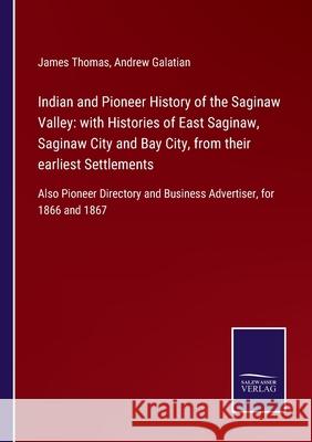 Indian and Pioneer History of the Saginaw Valley: with Histories of East Saginaw, Saginaw City and Bay City, from their earliest Settlements: Also Pio James Thomas Andrew Galatian 9783752579048 Salzwasser-Verlag