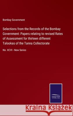 Selections from the Records of the Bombay Government: Papers relating to revised Rates of Assessment for thirteen different Talookas of the Tanna Coll Bombay Government 9783752579338