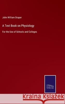 A Text Book on Physiology: For the Use of Schools and Colleges John William Draper 9783752579376 Salzwasser-Verlag